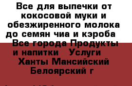 Все для выпечки от кокосовой муки и обезжиренного молока до семян чиа и кэроба. - Все города Продукты и напитки » Услуги   . Ханты-Мансийский,Белоярский г.